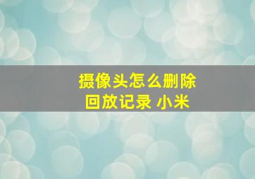 摄像头怎么删除回放记录 小米